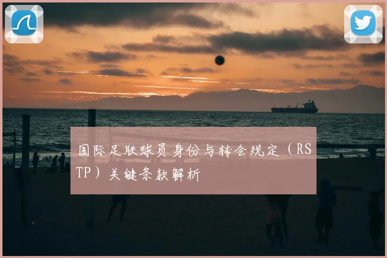 国际足联球员身份与转会规定（RSTP）关键条款解析