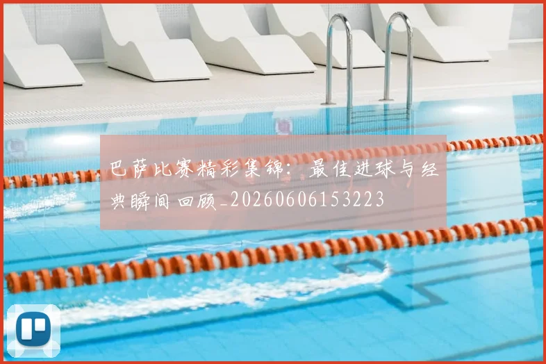 巴萨比赛精彩集锦:最佳进球与经典瞬间回顾_20260606153223
