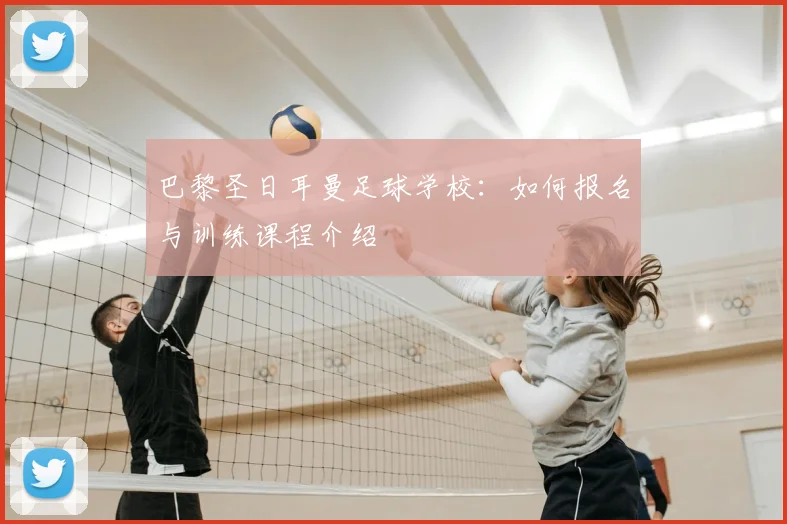 巴黎圣日耳曼足球学校：如何报名与训练课程介绍