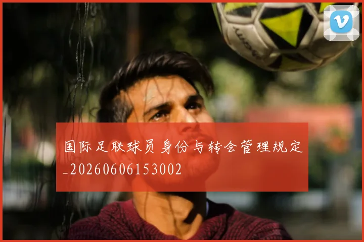 国际足联球员身份与转会管理规定_20260606153002