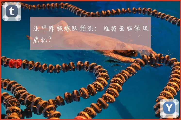 法甲降级球队预测:谁将面临保级危机?