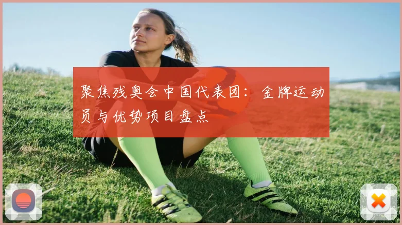 聚焦残奥会中国代表团：金牌运动员与优势项目盘点