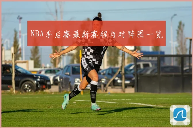 NBA季后赛最新赛程与对阵图一览