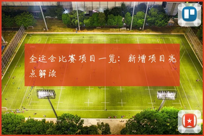 全运会比赛项目一览：新增项目亮点解读
